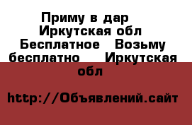 Приму в дар  - Иркутская обл. Бесплатное » Возьму бесплатно   . Иркутская обл.